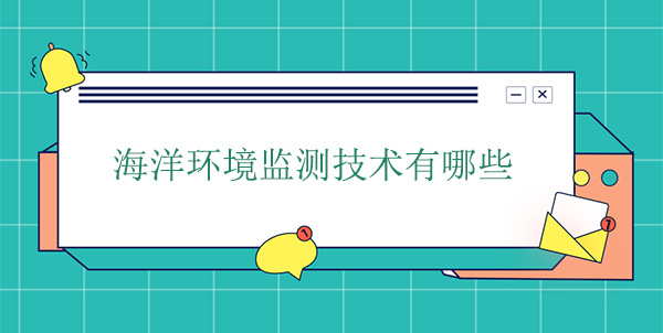 海洋環(huán)境監(jiān)測(cè)技術(shù)有哪些 海洋環(huán)境監(jiān)測(cè)技術(shù)有哪些